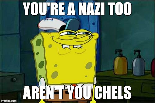 Don't You Squidward Meme | YOU'RE A NAZI TOO AREN'T YOU CHELS | image tagged in memes,dont you squidward | made w/ Imgflip meme maker