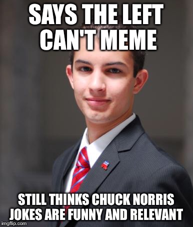 College Conservative  | SAYS THE LEFT CAN'T MEME; STILL THINKS CHUCK NORRIS JOKES ARE FUNNY AND RELEVANT | image tagged in college conservative,chuck norris,memes,leftists | made w/ Imgflip meme maker