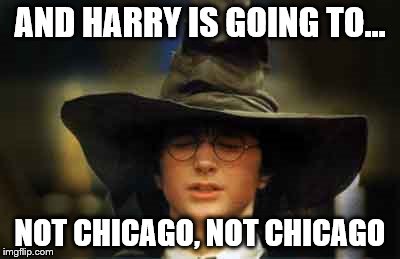 Chicago LOL | AND HARRY IS GOING TO... NOT CHICAGO, NOT CHICAGO | image tagged in harry potter sorting hat | made w/ Imgflip meme maker