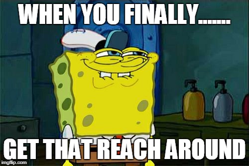 Don't You Squidward | WHEN YOU FINALLY....... GET THAT REACH AROUND | image tagged in memes,dont you squidward | made w/ Imgflip meme maker