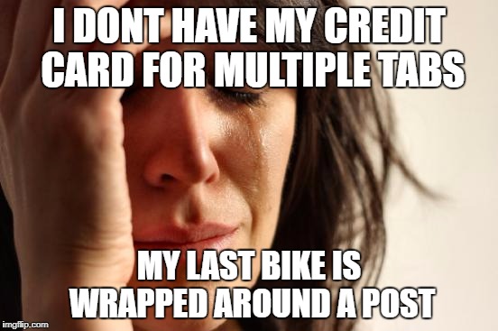 Tabs for Trumps | I DONT HAVE MY CREDIT CARD FOR MULTIPLE TABS; MY LAST BIKE IS WRAPPED AROUND A POST | image tagged in memes,first world problems,bike memes rule,i am bicycle,girls rule | made w/ Imgflip meme maker