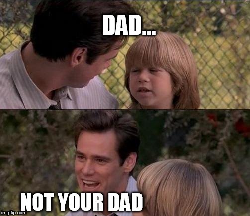 That's Just Something X Say Meme | DAD... NOT YOUR DAD | image tagged in memes,thats just something x say | made w/ Imgflip meme maker