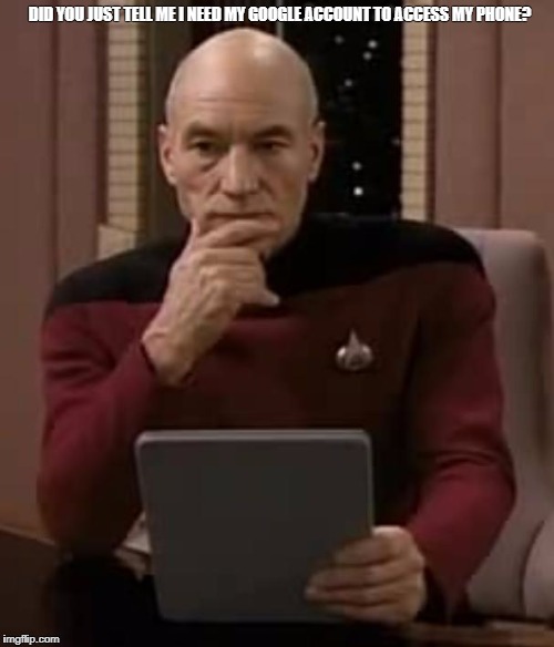 picard thinking | DID YOU JUST TELL ME I NEED MY GOOGLE ACCOUNT TO ACCESS MY PHONE? | image tagged in picard thinking | made w/ Imgflip meme maker