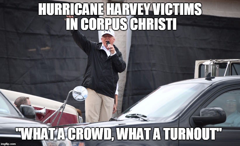 Hurricane Harvey victims in Corpus Christi "What a crowd, what a turnout"  | HURRICANE HARVEY VICTIMS IN CORPUS CHRISTI; "WHAT A CROWD, WHAT A TURNOUT" | image tagged in trump,hurricane harvey,corpus christi,crowd size | made w/ Imgflip meme maker