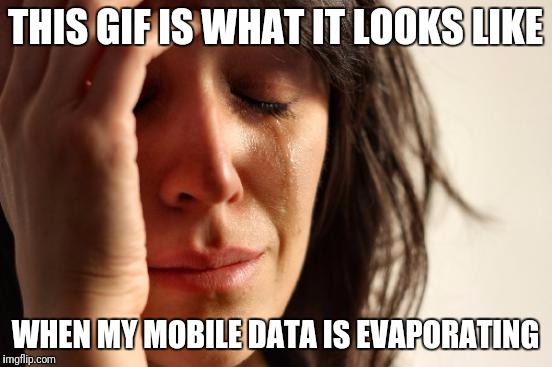 First World Problems Meme | THIS GIF IS WHAT IT LOOKS LIKE WHEN MY MOBILE DATA IS EVAPORATING | image tagged in memes,first world problems | made w/ Imgflip meme maker