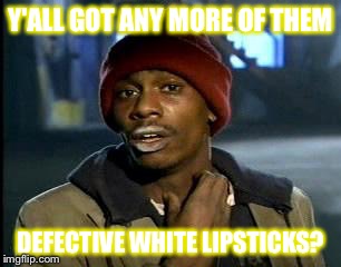 Y'all Got Any More Of That | Y'ALL GOT ANY MORE OF THEM; DEFECTIVE WHITE LIPSTICKS? | image tagged in memes,yall got any more of | made w/ Imgflip meme maker