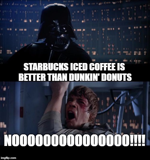 Sorry Darth, I'm with Luke on this one. | STARBUCKS ICED COFFEE IS BETTER THAN DUNKIN' DONUTS; NOOOOOOOOOOOOOOO!!!! | image tagged in memes,star wars no,starbucks,dunkin donuts,coffee | made w/ Imgflip meme maker