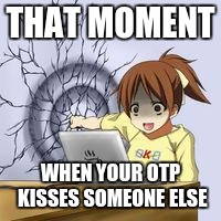 Anime wall punch | THAT MOMENT; WHEN YOUR OTP KISSES SOMEONE ELSE | image tagged in anime wall punch | made w/ Imgflip meme maker