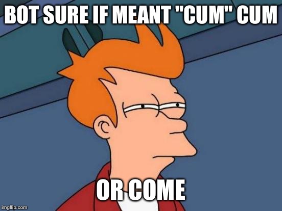 Futurama Fry Meme | BOT SURE IF MEANT "CUM" CUM OR COME | image tagged in memes,futurama fry | made w/ Imgflip meme maker