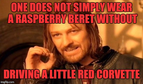 One Does Not Simply Meme | ONE DOES NOT SIMPLY WEAR A RASPBERRY BERET WITHOUT DRIVING A LITTLE RED CORVETTE | image tagged in memes,one does not simply | made w/ Imgflip meme maker