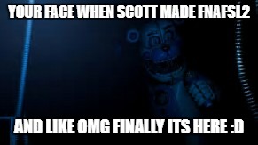 Funtime Freddy says hi | YOUR FACE WHEN SCOTT MADE FNAFSL2; AND LIKE OMG FINALLY ITS HERE :D | image tagged in funtime freddy says hi | made w/ Imgflip meme maker