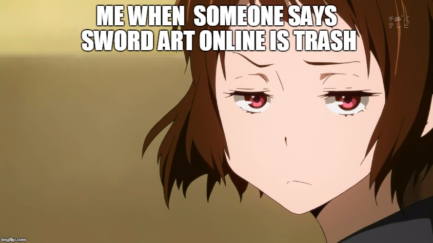 Anime Not Impressed | ME WHEN  SOMEONE SAYS SWORD ART ONLINE IS TRASH | image tagged in anime not impressed | made w/ Imgflip meme maker