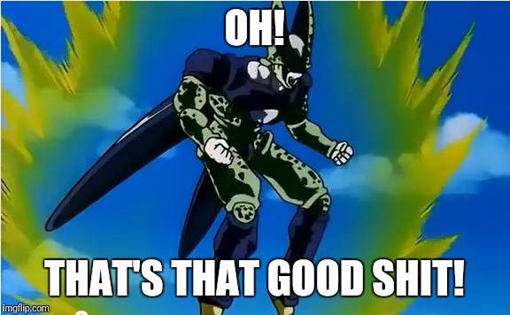 Dbz abridged cell's happy fun time | OH! THAT'S THAT GOOD SHIT! | image tagged in meme | made w/ Imgflip meme maker