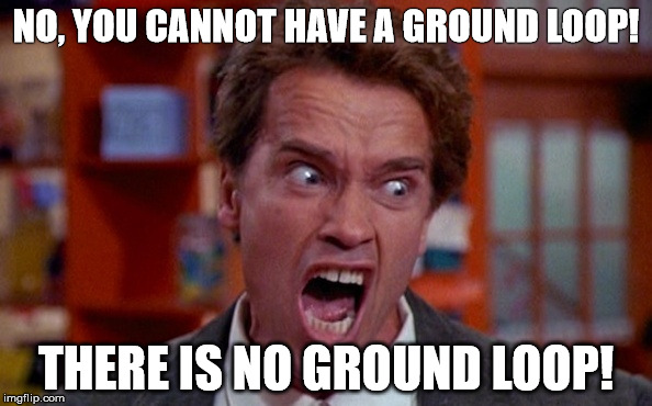 arnold schwarzenegger yelling | NO, YOU CANNOT HAVE A GROUND LOOP! THERE IS NO GROUND LOOP! | image tagged in arnold schwarzenegger yelling | made w/ Imgflip meme maker