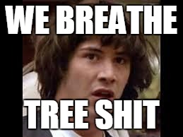 Keanu Reeves | WE BREATHE; TREE SHIT | image tagged in keanu reeves,AdviceAnimals | made w/ Imgflip meme maker