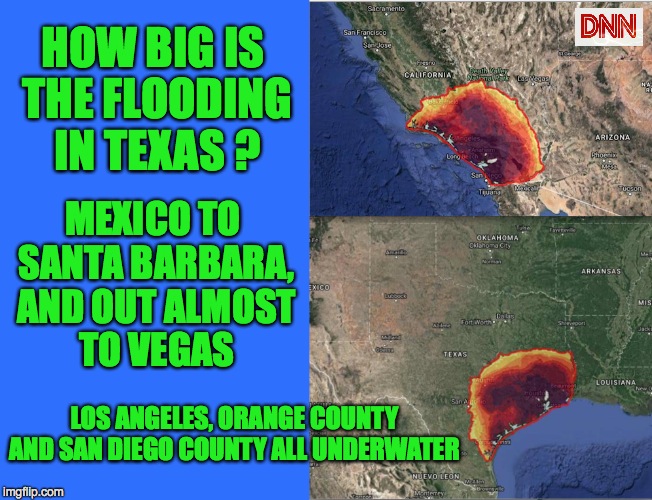 HOW BIG IS THE FLOODING IN TEXAS ? MEXICO TO SANTA BARBARA, AND OUT ALMOST TO VEGAS; LOS ANGELES, ORANGE COUNTY AND SAN DIEGO COUNTY ALL UNDERWATER | image tagged in houston | made w/ Imgflip meme maker