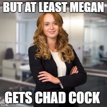 Successful Business Woman | BUT AT LEAST MEGAN; GETS CHAD COCK | image tagged in successful business woman | made w/ Imgflip meme maker