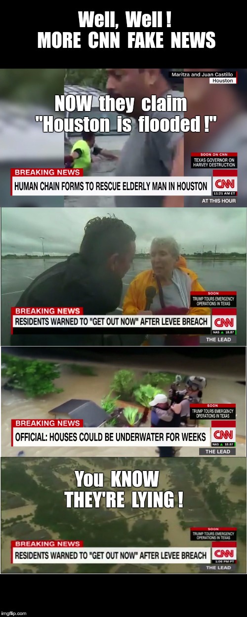 More CNN FAKE NEWS | Well,  Well !  MORE  CNN  FAKE  NEWS; NOW  they  claim   "Houston  is  flooded !"; You  KNOW    THEY'RE  LYING ! | image tagged in memes,cnn fake news,hurricane harvey,houston,liberals | made w/ Imgflip meme maker