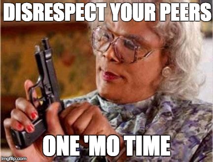Madea | DISRESPECT YOUR PEERS; ONE 'MO TIME | image tagged in madea | made w/ Imgflip meme maker