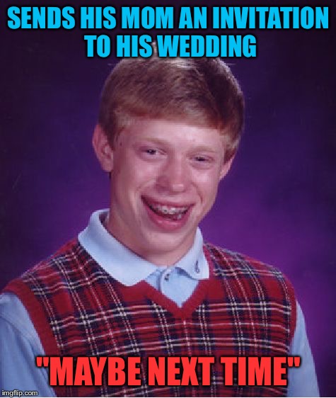 Please rsvp | SENDS HIS MOM AN INVITATION TO HIS WEDDING; "MAYBE NEXT TIME" | image tagged in memes,bad luck brian,wedding | made w/ Imgflip meme maker