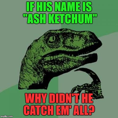 Philosoraptor | IF HIS NAME IS "ASH KETCHUM"; WHY DIDN'T HE CATCH EM' ALL? | image tagged in memes,philosoraptor | made w/ Imgflip meme maker