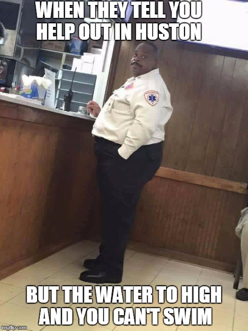 Fatman | WHEN THEY TELL YOU HELP OUT IN HUSTON; BUT THE WATER TO HIGH AND YOU CAN'T SWIM | image tagged in fatman | made w/ Imgflip meme maker