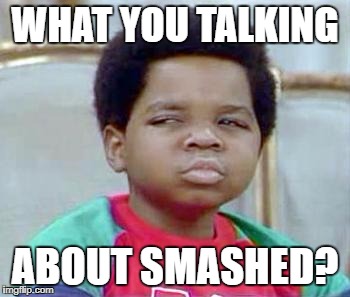 Whatchu Talkin' Bout, Willis? | WHAT YOU TALKING; ABOUT SMASHED? | image tagged in whatchu talkin' bout willis? | made w/ Imgflip meme maker