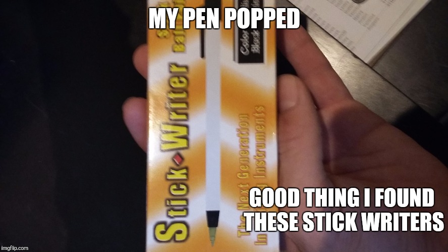 I found this box and just had to take a picture of it xD | MY PEN POPPED; GOOD THING I FOUND THESE STICK WRITERS | image tagged in pencil | made w/ Imgflip meme maker