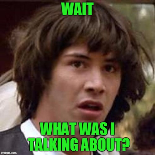 Conspiracy Keanu Meme | WAIT WHAT WAS I TALKING ABOUT? | image tagged in memes,conspiracy keanu | made w/ Imgflip meme maker