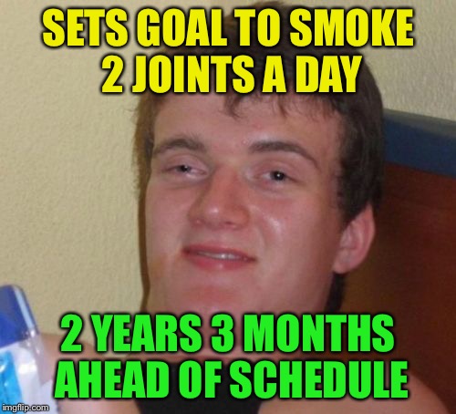 I smoke 2 joints in the morning, I smoke 2 joints at night | SETS GOAL TO SMOKE 2 JOINTS A DAY; 2 YEARS 3 MONTHS AHEAD OF SCHEDULE | image tagged in memes,10 guy,joint,weed,goals | made w/ Imgflip meme maker