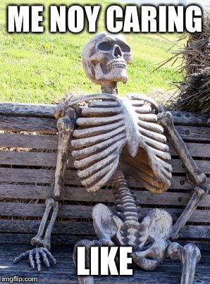 Waiting Skeleton Meme | ME NOY CARING LIKE | image tagged in memes,waiting skeleton | made w/ Imgflip meme maker