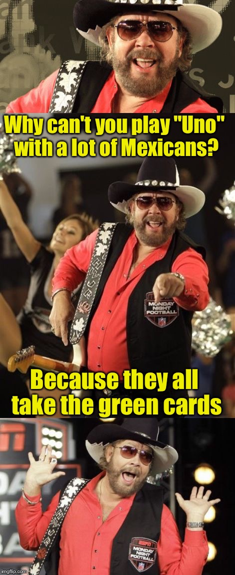 Bad Pun Hank Jr | Why can't you play "Uno" with a lot of Mexicans? Because they all take the green cards | image tagged in bad pun hank jr | made w/ Imgflip meme maker