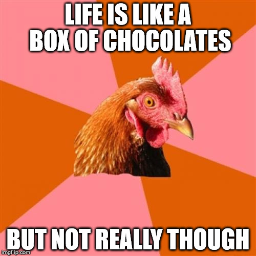 Anti Joke Chicken | LIFE IS LIKE A BOX OF CHOCOLATES; BUT NOT REALLY THOUGH | image tagged in memes,anti joke chicken,forest gump | made w/ Imgflip meme maker