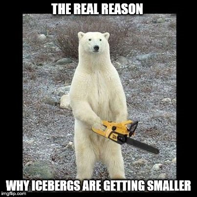 Too cold to Bear it | THE REAL REASON; WHY ICEBERGS ARE GETTING SMALLER | image tagged in memes,chainsaw bear,global warming,ice bergs,arctic,climate change | made w/ Imgflip meme maker
