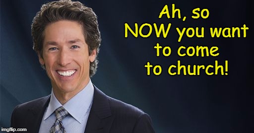 Let's see who I can upset here... | Ah, so NOW you want to come to church! | image tagged in hurricane harvey,joel osteen,memes | made w/ Imgflip meme maker