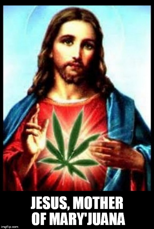 mary, mother of christ | JESUS, MOTHER OF MARY'JUANA | image tagged in weed,jesus,marijuana,mary,mother of god,jesus christ | made w/ Imgflip meme maker