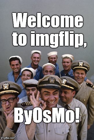 McHale's Navy | Welcome to imgflip, ByOsMo! | image tagged in mchale's navy | made w/ Imgflip meme maker