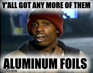 Y'all Got Any More Of That Meme | Y'ALL GOT ANY MORE OF THEM ALUMINUM FOILS | image tagged in memes,yall got any more of | made w/ Imgflip meme maker