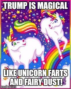 Unicorns | TRUMP IS MAGICAL; LIKE UNICORN FARTS AND FAIRY DUST! | image tagged in unicorns | made w/ Imgflip meme maker