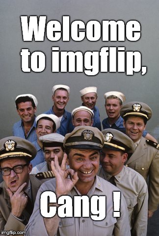 McHale's Navy | Welcome to imgflip, Cang ! | image tagged in mchale's navy | made w/ Imgflip meme maker