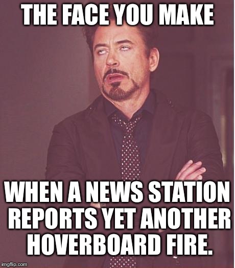 Hoverboard fake news | THE FACE YOU MAKE; WHEN A NEWS STATION REPORTS YET ANOTHER HOVERBOARD FIRE. | image tagged in memes,face you make robert downey jr,hoverboard,fake news,on fire,stupid humor | made w/ Imgflip meme maker