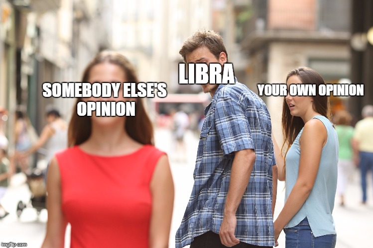 YOUR OWN OPINION; LIBRA; SOMEBODY ELSE'S OPINION | made w/ Imgflip meme maker