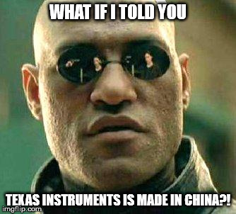 Texas Instruments Meme | WHAT IF I TOLD YOU; TEXAS INSTRUMENTS IS MADE IN CHINA?! | image tagged in what if i told you,texas instruments,china,made in china | made w/ Imgflip meme maker