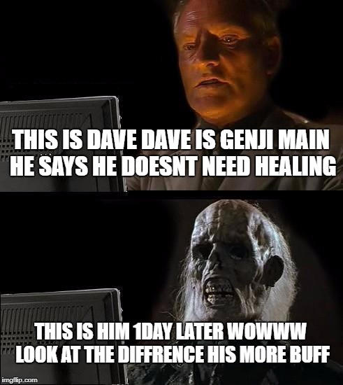I'll Just Wait Here Meme | THIS IS DAVE DAVE IS GENJI MAIN HE SAYS HE DOESNT NEED HEALING; THIS IS HIM 1DAY LATER WOWWW LOOK AT THE DIFFRENCE HIS MORE BUFF | image tagged in memes,ill just wait here | made w/ Imgflip meme maker