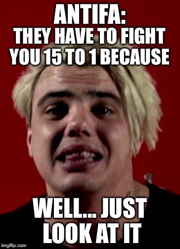 Crybaby snowflake thugs | ANTIFA:; THEY HAVE TO FIGHT YOU 15 TO 1 BECAUSE; WELL... JUST LOOK AT IT | image tagged in antifa cuck | made w/ Imgflip meme maker