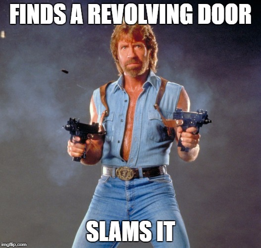 Chuck Norris Guns | FINDS A REVOLVING DOOR; SLAMS IT | image tagged in memes,chuck norris guns,chuck norris | made w/ Imgflip meme maker