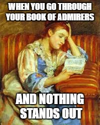 Nothing stands out | WHEN YOU GO THROUGH YOUR BOOK OF ADMIRERS; AND NOTHING STANDS OUT | image tagged in memes | made w/ Imgflip meme maker