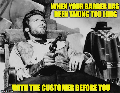 A little off the sides | WHEN YOUR BARBER HAS BEEN TAKING TOO LONG; WITH THE CUSTOMER BEFORE YOU | image tagged in clint eastwood | made w/ Imgflip meme maker