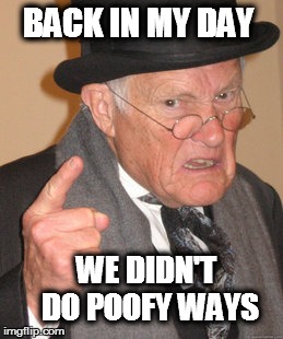 Back In My Day Meme | BACK IN MY DAY; WE DIDN'T DO POOFY WAYS | image tagged in memes,back in my day | made w/ Imgflip meme maker