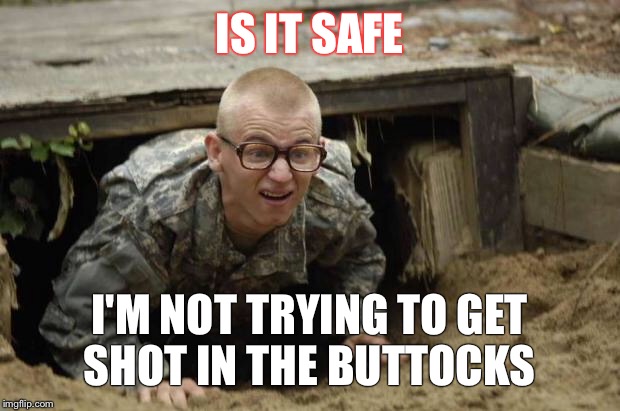 Army college funds | IS IT SAFE; I'M NOT TRYING TO GET SHOT IN THE BUTTOCKS | image tagged in army college funds | made w/ Imgflip meme maker